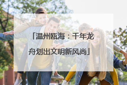温州瓯海：千年龙舟划出文明新风尚