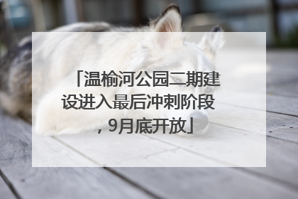 温榆河公园二期建设进入最后冲刺阶段，9月底开放