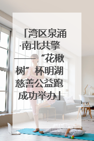 湾区泉涌·南北共擎——“花楸树”杯明湖慈善公益跑成功举办