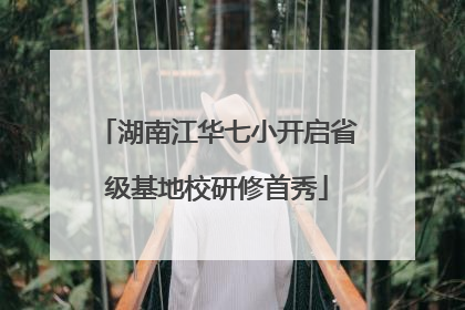 湖南江华七小开启省级基地校研修首秀