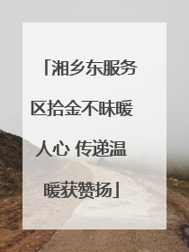 湘乡东服务区拾金不昧暖人心 传递温暖获赞扬
