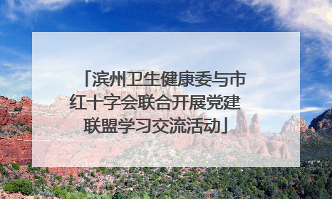 滨州卫生健康委与市红十字会联合开展党建联盟学习交流活动
