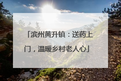 滨州黄升镇：送药上门，温暖乡村老人心