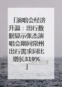 演唱会经济升温：出行数据显示张杰演唱会期间常州出行需求同比增长319%