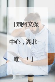 荆州文保中心，湖北唯一！