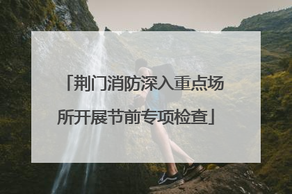 荆门消防深入重点场所开展节前专项检查
