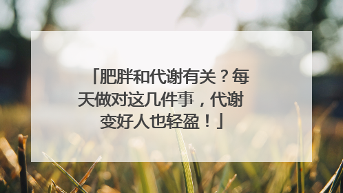 肥胖和代谢有关？每天做对这几件事，代谢变好人也轻盈！