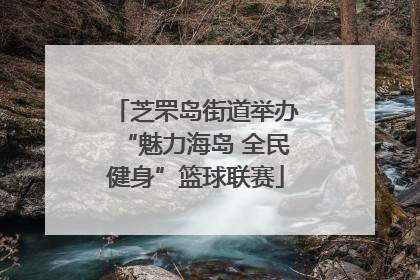 芝罘岛街道举办“魅力海岛 全民健身”篮球联赛