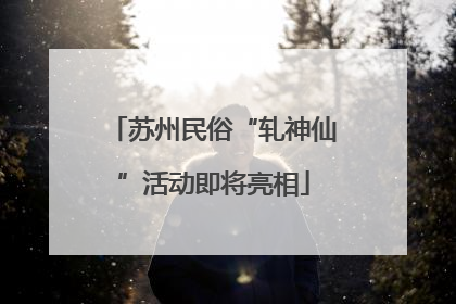 苏州民俗“轧神仙”活动即将亮相