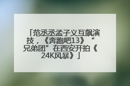 范丞丞孟子义互飙演技，《奔跑吧13》“兄弟团”在西安开拍《24K风暴》
