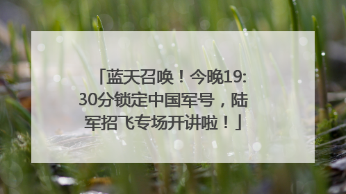 蓝天召唤！今晚19:30分锁定中国军号，陆军招飞专场开讲啦！