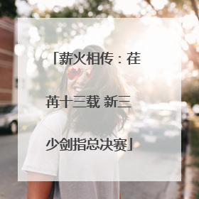 薪火相传：荏苒十三载 新三少剑指总决赛