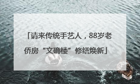请来传统手艺人，88岁老侨房“文确楼”修缮焕新