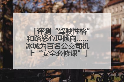 评测“驾驶性格”和路怒心理倾向……冰城为百名公交司机上“安全必修课”
