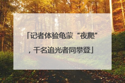 记者体验龟蒙“夜爬”，千名追光者同攀登