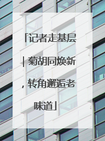 记者走基层｜菊胡同焕新，转角邂逅老味道