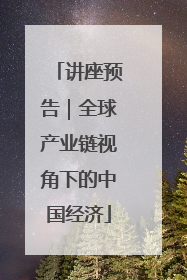 讲座预告｜全球产业链视角下的中国经济