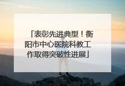 表彰先进典型！衡阳市中心医院科教工作取得突破性进展