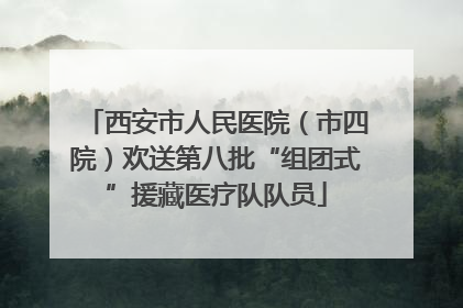 西安市人民医院（市四院）欢送第八批“组团式”援藏医疗队队员