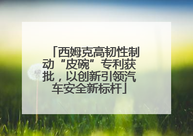 西姆克高韧性制动“皮碗”专利获批，以创新引领汽车安全新标杆