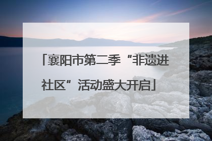 襄阳市第二季“非遗进社区”活动盛大开启
