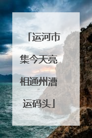 运河市集今天亮相通州漕运码头
