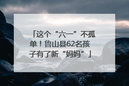 这个“六一”不孤单！鲁山县62名孩子有了新“妈妈”