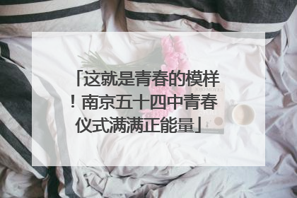 这就是青春的模样！南京五十四中青春仪式满满正能量