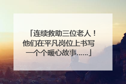 连续救助三位老人！他们在平凡岗位上书写一个个暖心故事……