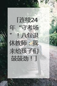 连续24年“守考场”！八旬退休教师：我来给孩子们鼓鼓劲！