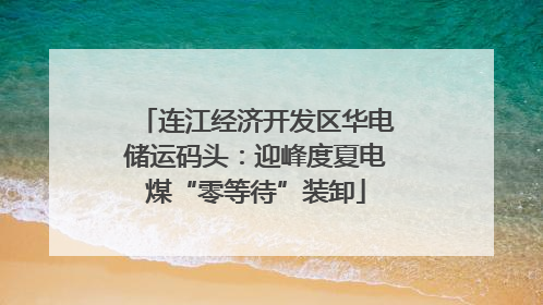 连江经济开发区华电储运码头：迎峰度夏电煤“零等待”装卸