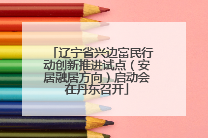 辽宁省兴边富民行动创新推进试点（安居融居方向）启动会在丹东召开