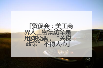 贸促会：美工商界人士密集访华是用脚投票，“关税政策”不得人心