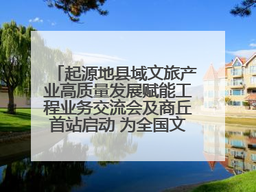 起源地县域文旅产业高质量发展赋能工程业务交流会及商丘首站启动 为全国文旅高质量发展注入强劲动能
