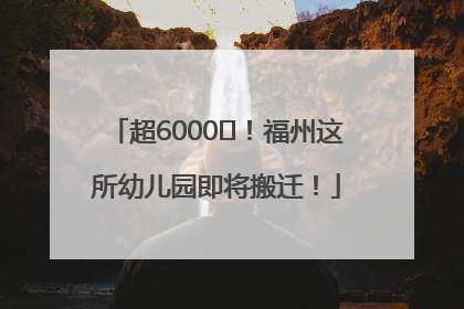 超6000㎡！福州这所幼儿园即将搬迁！