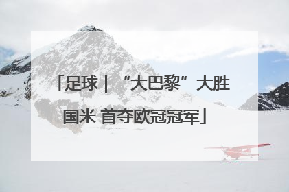 足球｜“大巴黎”大胜国米 首夺欧冠冠军