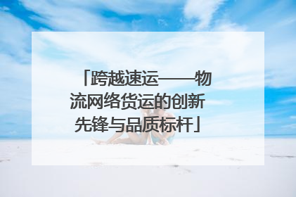 跨越速运——物流网络货运的创新先锋与品质标杆