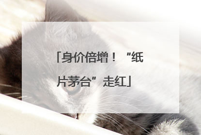身价倍增！“纸片茅台”走红
