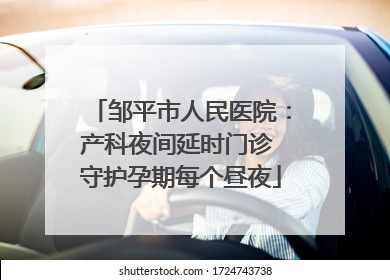 邹平市人民医院：产科夜间延时门诊 守护孕期每个昼夜