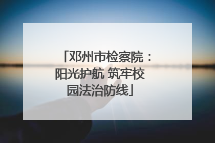 邓州市检察院：阳光护航 筑牢校园法治防线