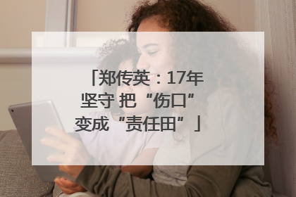 郑传英：17年坚守 把“伤口”变成“责任田”