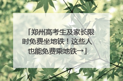 郑州高考生及家长限时免费坐地铁！这些人也能免费乘地铁→