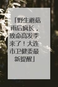 野生蘑菇雨后疯长，致命高发季来了！大连市卫健委最新提醒