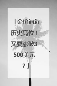 金价逼近历史高位！又要涨破3500美元？