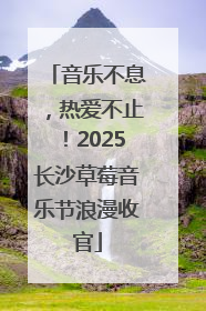 音乐不息，热爱不止！2025长沙草莓音乐节浪漫收官