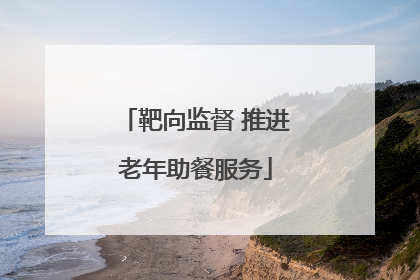靶向监督 推进老年助餐服务