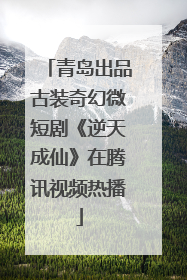 青岛出品古装奇幻微短剧《逆天成仙》在腾讯视频热播