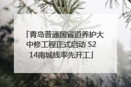 青岛普通国省道养护大中修工程正式启动 S214南城线率先开工