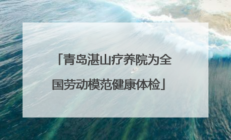 青岛湛山疗养院为全国劳动模范健康体检