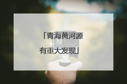 青海黄河源有重大发现